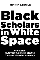 Black Scholars in White Space: New Vistas in African American Studies from the Christian Academy 1620329956 Book Cover