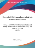 Honor Roll Of Massachusetts Patriots Heretofore Unknown: Being A List Of Men And Women Who Loaned Money To The Federal Government During The Years 1777-1779 (1899) 1104132540 Book Cover