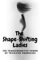 The Shape-Shifting Ladies: The Transformative Power of Trickster Goddesses B0C2SDCSKL Book Cover