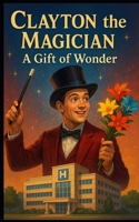 Clayton and the gift of wonder: The Boy Who Turned His Pain Into Magic B0FL7XN3S6 Book Cover