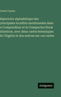 Répertoire alphabétique des principales localités mentionnées dans le Compendium et le Conspectus floræ atlanticæ, avec deux cartes botaniques de ... des notices sur ces cartes 3388795169 Book Cover