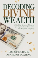 DECODING DIVINE WEALTH: Unlocking Heaven’s Blueprint for Supernatural Abundance and Kingdom Prosperity 1763890201 Book Cover
