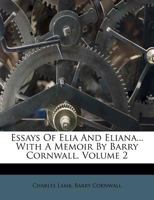 Essays of Elia and Eliana... with a Memoir by Barry Cornwall, Volume 2 1354643984 Book Cover