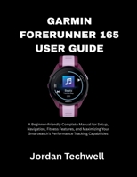 GARMIN FORERUNNER 165 USER GUIDE: A Beginner-Friendly Complete Manual for Setup, Navigation, Fitness Features, and Maximizing Your Smartwatch’s Performance Tracking Capabilities B0GF7JZTTG Book Cover