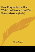 Das Tragische In Der Welt Und Kunst Und Der Pessimismus (1904) 1141080613 Book Cover