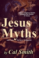 The Jesus Myths: How a religious zealot created the fiction of Jesus and thus the New Testament B08L9TSKCC Book Cover