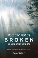 You Are Not As Broken As You Think You Are: Liberate Yourself From The Shackles Of Trauma 1067411526 Book Cover