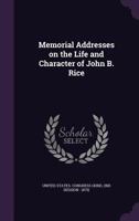 Memorial Addresses On The Life And Character Of John B. Rice, A Representative From Illinois 1177171732 Book Cover