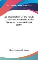 An Examination Of The Rev. F. D. Maurice's Strictures On The Bampton Lectures Of 1858 1018862110 Book Cover