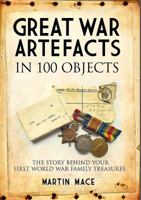 Great War Artefacts in 100 Objects: The Story Behind Your First World War Family Treasures 1473895480 Book Cover