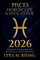 Pisces Horoscope & Soul Guide 2026: Mysticism, Compassion, and the Return to Divine Wholeness (Zodiac Horoscope & Soul Guide 2026) B0FMVTLYB6 Book Cover