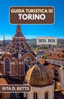 GUIDA TURISTICA DI TORINO 2025-2026: Esplora la sua ricca storia, l'elegante architettura e la vivace cultura (Italian Edition) B0FP4Y58C4 Book Cover