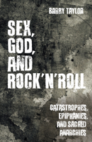 Sex, God, and Rock 'n' Roll: Catastrophes, Epiphanies, and Sacred Anarchies 1506409067 Book Cover