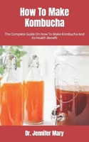 How To Make Kombucha: The Complete Guide On How To Make Kombucha And Its Health Benefit B09FS5C2H3 Book Cover