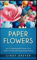 Paper Flowers: How to Make Beautiful Blooms & Turn Paper to Petals with Paper Flower Making 1545090718 Book Cover