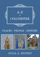 A-Z of Colchester: Places-People-History 1398127108 Book Cover