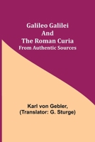 Galileo Galilei and the Roman Curia from Authentic Sources 1018259406 Book Cover