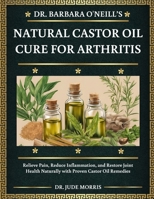 DR. BARBARA O'NEILL’S NATURAL CASTOR OIL CURE FOR ARTHRITIS: Relieve Pain, Reduce Inflammation, and Restore Joint Health Naturally with Proven Castor Oil Remedies B0DT4R7G2G Book Cover