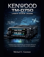 KENWOOD TM-D750 USER GUIDE 2026: Complete Setup, Programming, and Operation Manual for D-STAR Digital Radio with APRS and GPS Integration B0GKT85C4K Book Cover