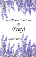 It's Never Too Late To Pray 1691290971 Book Cover