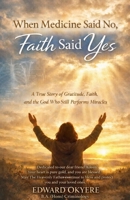 When Medicine Said No, Faith Said Yes: A True Story of Faith, Healing, and Hope 1997071002 Book Cover