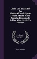 Leben Und Tugenden Der Allerdurchlauchtigsten Frauen, Frauen Maria Josepha, Koniginn in Pohlen, Churfurstin Zu Sachsen 1273244257 Book Cover