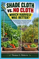 SHADE CLOTH vs. NO CLOTH WHICH HARVEST WAS BETTER?: A Practical Guide to Using Garden Shade Cloth for Heat Protection, Temperature Control, Sun Management, Healthier Plants, and Better Summer Harvests B0HKL1VXV8 Book Cover