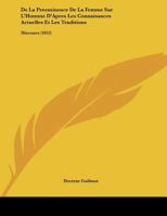 De La Preeminence De La Femme Sur L'Homme D'Apres Les Connaisances Actuelles Et Les Traditions: Discours (1852) 1162131624 Book Cover