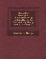Kongelige Rescripter, Resolutioner Og Collegialbreve for Danmark Og Norge, Part 7, Volume 5... 1249929253 Book Cover