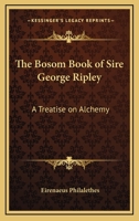 The Bosom Book Of Sire George Ripley: A Treatise On Alchemy 141790562X Book Cover