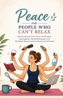 Peace for People Who Can’t Relax: Understanding Chronic Tension, Overthinking, Hypervigilance, Mental Restlessness, and the Hidden Reasons Calm Can Feel So Uncomfortable B0H3YXV7SF Book Cover