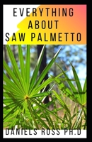 Everything about Saw Palmetto: Comprehensive Guide on Healing Prostate Problem And other Diseases With Saw Palmetto B0848QQS74 Book Cover