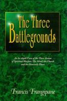 The Three Battlegrounds: An In-Depth View of the Three Arenas of Spiritual Warfare: The Mind, the Church and the Heavenly Places