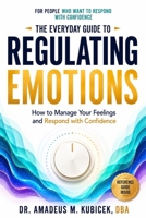 The Everyday Guide to Regulating Emotions: How to Manage Your Feelings and Respond with Confidence (The Emotional Intelligence Series) B0GFWPTJMB Book Cover