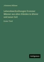 Lebensbeschreibungen frommer Männer aus allen Ständen in älterer und neuer Zeit: Erster Theil 3386486339 Book Cover