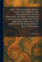 Life - The Infallible Proof From the Word of the Creator That He Has Provided the Way for Man to Enjoy Everlasting Life Upon the Earth, and That the Earth Is to Be Transformed Into a Paradise. 1025800486 Book Cover