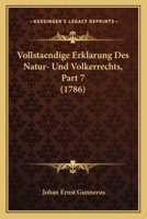 Vollstaendige Erklarung Des Natur- Und Volkerrechts, Part 7 (1786) 1104787202 Book Cover