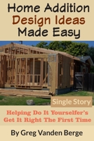 Home Addition Design Ideas Made Easy: Helping Do It Yourselfer’s Get It Right The First Time B088LH21RY Book Cover