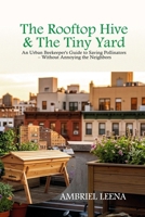 THE ROOFTOP HIVE & THE TINY YARD: An Urban Beekeeper's Guide to Saving Pollinators – Without Annoying the Neighbors B0HBXKR5G6 Book Cover