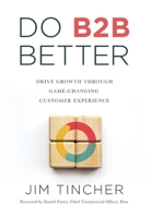 Do B2B Better: Drive Growth Through Game-Changing Customer Experience B0D2GPQCR6 Book Cover