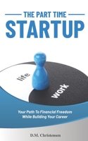 The Part Time Startup: Your Path To Financial Freedom While Building Your Career 1705865828 Book Cover