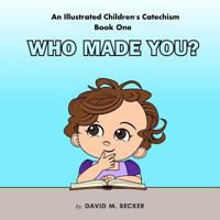 An Illustrated Children's Catechism Book One: Who Made You? 1984128000 Book Cover