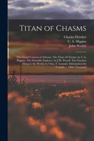 Titan of Chasms; the Grand Canyon of Arizona. The Titan of Chasms, by C.A. Higgins. The Scientific Explorer, by J.W. Powell. The Greatest Thing in the ... Information for Tourists ... 190th Thousand 1018866132 Book Cover