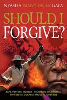 Should I Forgive?: Rape, Torture, Murder - The Ordeal of a Woman Who Defied Mugabe's Thugs in Zimbabwe 1909544256 Book Cover