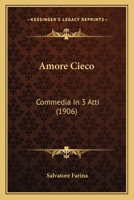 Amore Cieco: Commedia In 3 Atti (1906) 1160783470 Book Cover