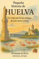 Pequeña historia de Huelva: Un viaje por la luz antigua de una tierra eterna B0G4C56FG4 Book Cover