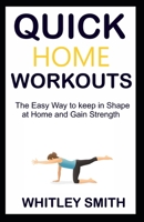 QUICK HOME WORKOUTS: The Easy Way to Keep in Shape at Home and Gain Strength B08R6MTGPW Book Cover