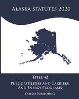Alaska Statutes 2020 Title 42 Public Utilities And Carriers And Energy Programs B08JLXYCV4 Book Cover