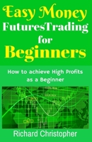 Easy Money Futures Trading for Beginners: How to Achieve High Profits as a Beginner 1542590256 Book Cover