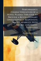 Performance Characterization of a Novel Plasma Thruster to Provide a Revolutionary Operationally Responsive Space Capability With Micro- and Nano-Satellites 1025088506 Book Cover